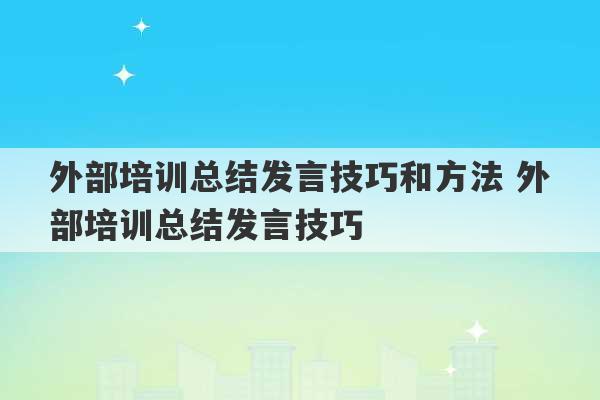 外部培训总结发言技巧和方法 外部培训总结发言技巧