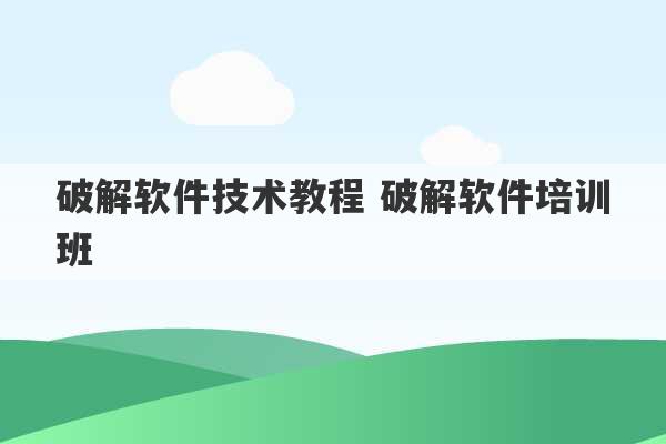 破解软件技术教程 破解软件培训班