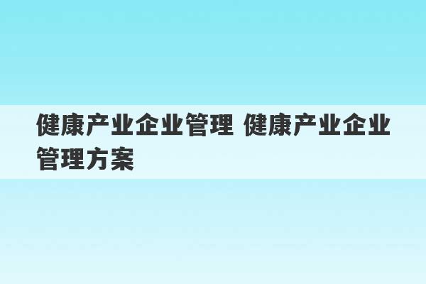 健康产业企业管理 健康产业企业管理方案