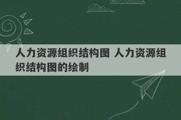 人力资源组织结构图 人力资源组织结构图的绘制