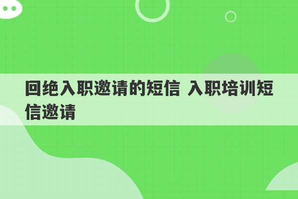 回绝入职邀请的短信 入职培训短信邀请