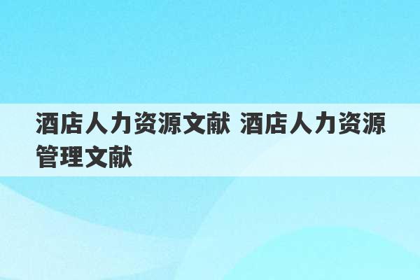 酒店人力资源文献 酒店人力资源管理文献