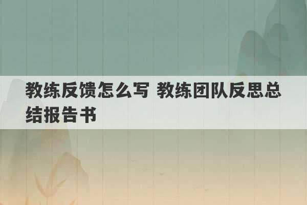 教练反馈怎么写 教练团队反思总结报告书