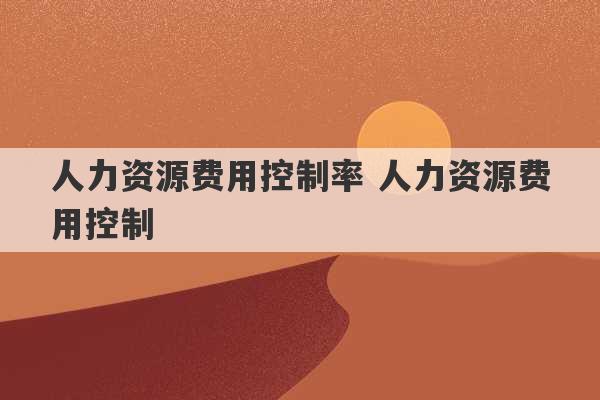 人力资源费用控制率 人力资源费用控制