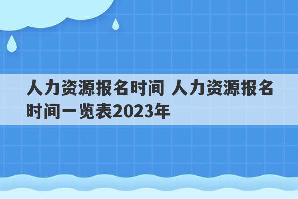 人力资源报名时间 人力资源报名时间一览表2023年