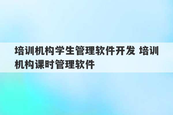 培训机构学生管理软件开发 培训机构课时管理软件