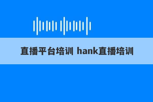 直播平台培训 hank直播培训