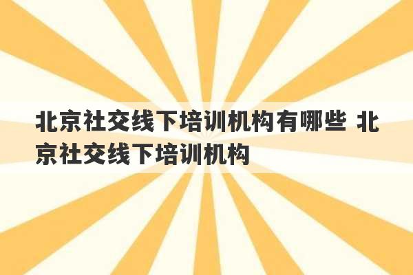 北京社交线下培训机构有哪些 北京社交线下培训机构