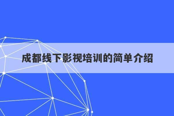 成都线下影视培训的简单介绍