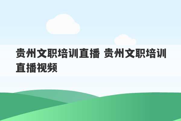 贵州文职培训直播 贵州文职培训直播视频