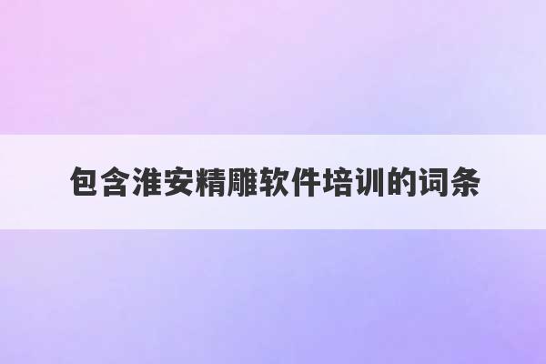 包含淮安精雕软件培训的词条