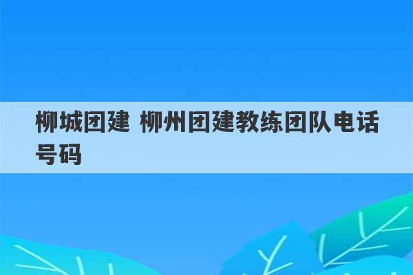 柳城团建 柳州团建教练团队电话号码