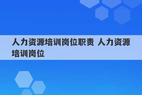 人力资源培训岗位职责 人力资源培训岗位