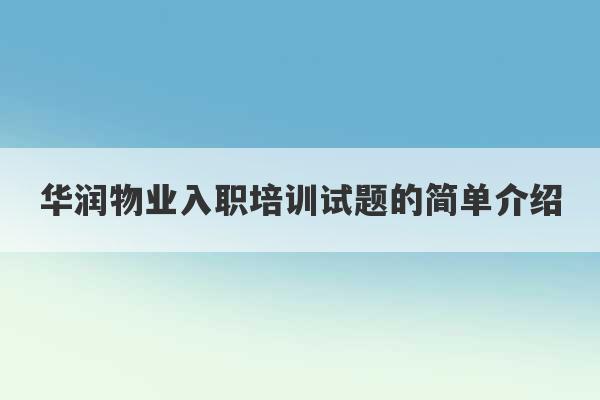 华润物业入职培训试题的简单介绍