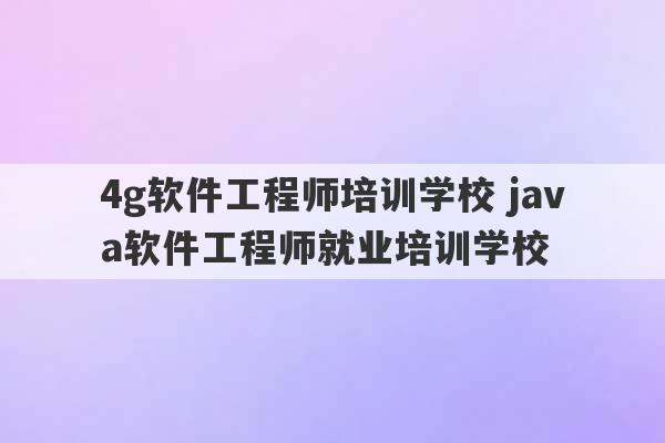 4g软件工程师培训学校 java软件工程师就业培训学校