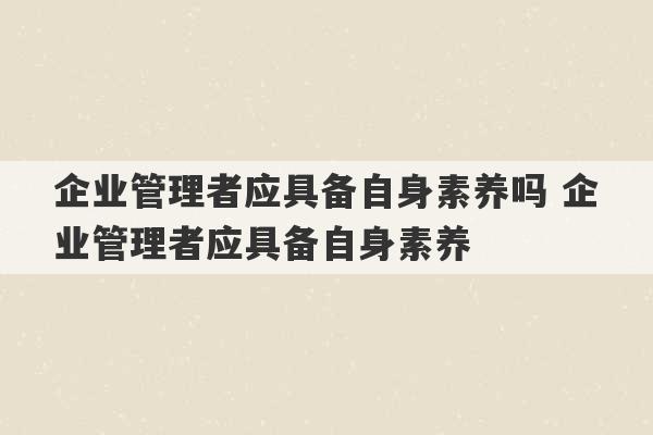 企业管理者应具备自身素养吗 企业管理者应具备自身素养