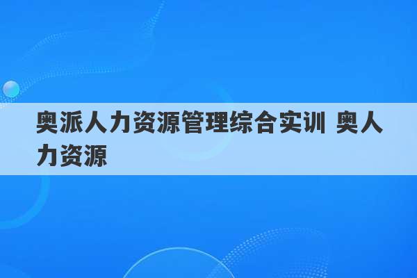 奥派人力资源管理综合实训 奥人力资源