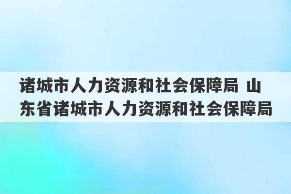 诸城市人力资源和社会保障局 山东省诸城市人力资源和社会保障局