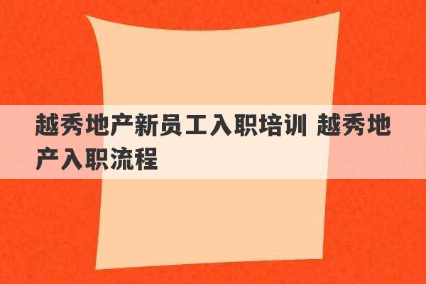 越秀地产新员工入职培训 越秀地产入职流程