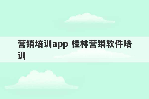 营销培训app 桂林营销软件培训