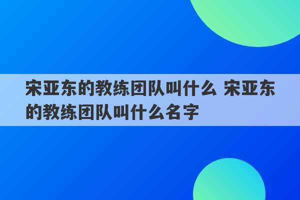 宋亚东的教练团队叫什么 宋亚东的教练团队叫什么名字