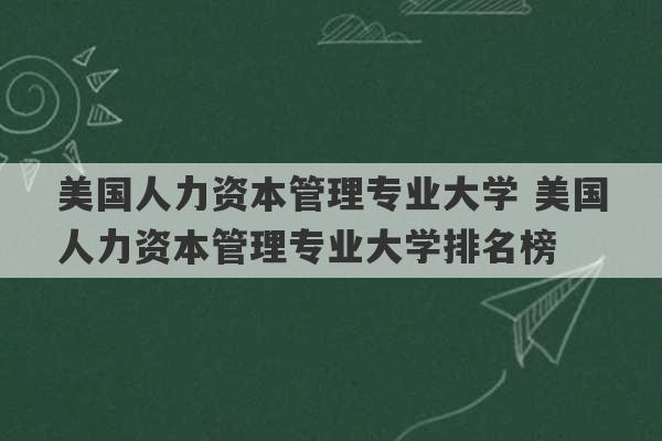 美国人力资本管理专业大学 美国人力资本管理专业大学排名榜