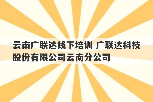 云南广联达线下培训 广联达科技股份有限公司云南分公司