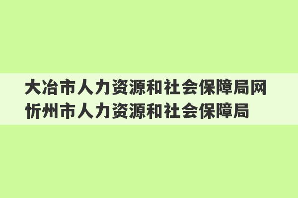 大冶市人力资源和社会保障局网 忻州市人力资源和社会保障局