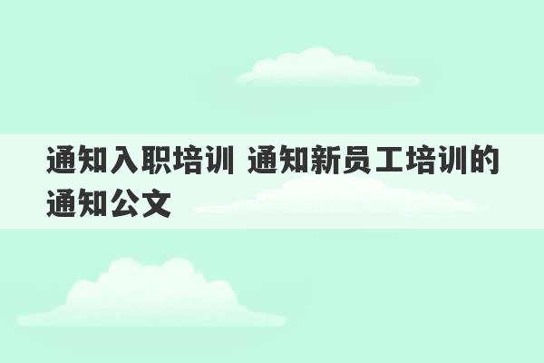 通知入职培训 通知新员工培训的通知公文