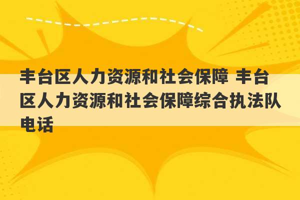 丰台区人力资源和社会保障 丰台区人力资源和社会保障综合执法队电话