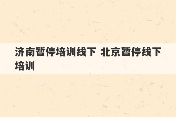 济南暂停培训线下 北京暂停线下培训