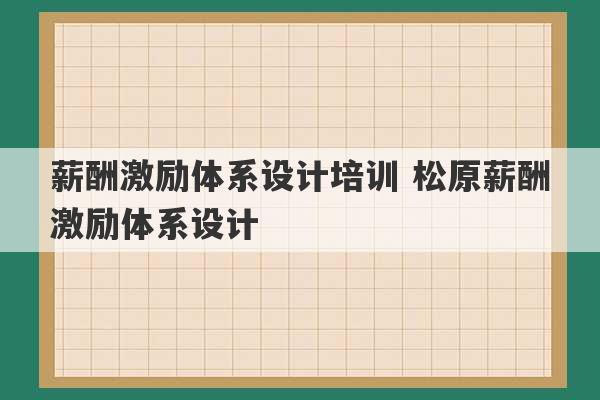 薪酬激励体系设计培训 松原薪酬激励体系设计