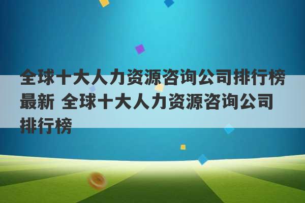 全球十大人力资源咨询公司排行榜最新 全球十大人力资源咨询公司排行榜