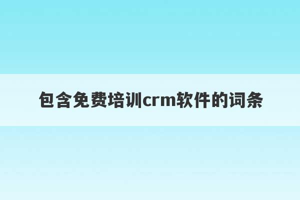 包含免费培训crm软件的词条