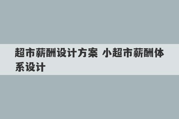 超市薪酬设计方案 小超市薪酬体系设计