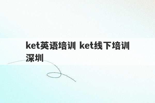 ket英语培训 ket线下培训深圳