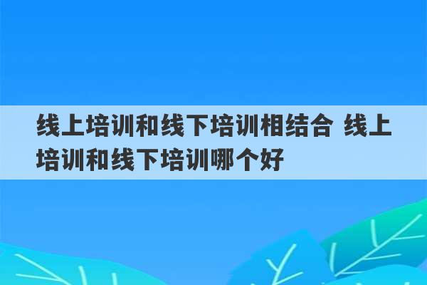 线上培训和线下培训相结合 线上培训和线下培训哪个好