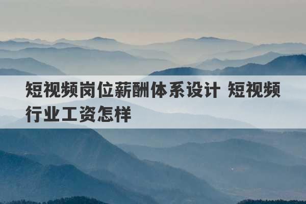 短视频岗位薪酬体系设计 短视频行业工资怎样