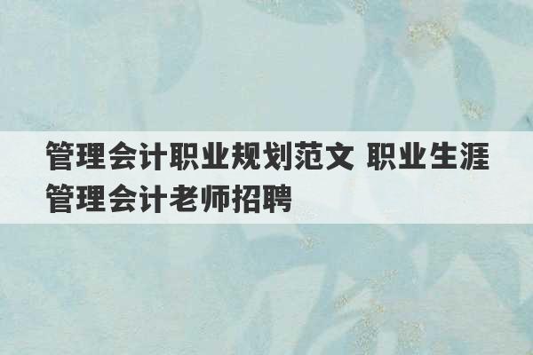 管理会计职业规划范文 职业生涯管理会计老师招聘