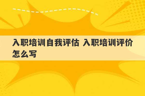 入职培训自我评估 入职培训评价怎么写