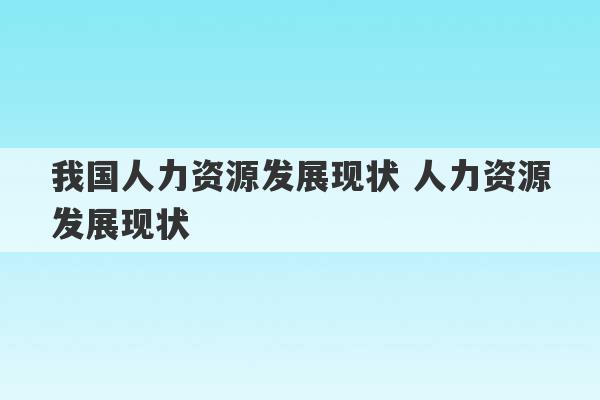 我国人力资源发展现状 人力资源发展现状