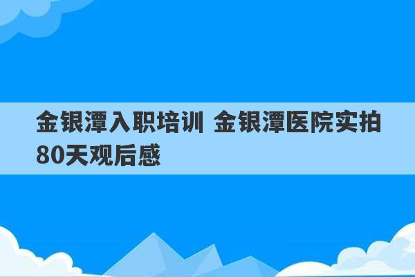 金银潭入职培训 金银潭医院实拍80天观后感