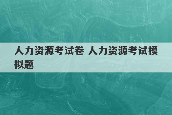 人力资源考试卷 人力资源考试模拟题