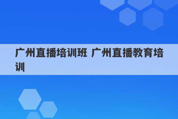 广州直播培训班 广州直播教育培训