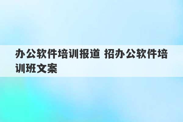 办公软件培训报道 招办公软件培训班文案