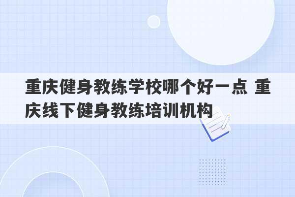 重庆健身教练学校哪个好一点 重庆线下健身教练培训机构