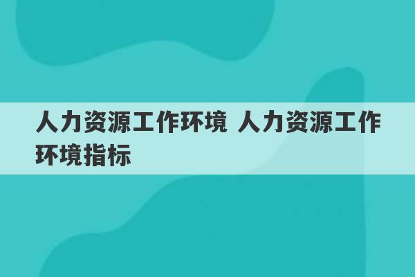 人力资源工作环境 人力资源工作环境指标