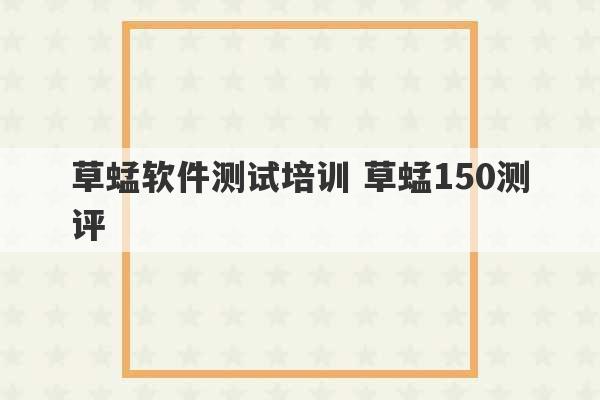 草蜢软件测试培训 草蜢150测评