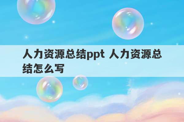 人力资源总结ppt 人力资源总结怎么写