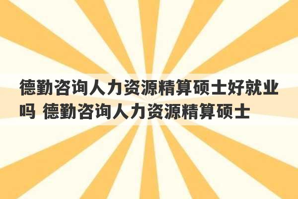 德勤咨询人力资源精算硕士好就业吗 德勤咨询人力资源精算硕士